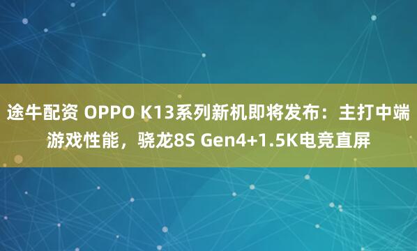 途牛配资 OPPO K13系列新机即将发布：主打中端游戏性能，骁龙8S Gen4+1.5K电竞直屏