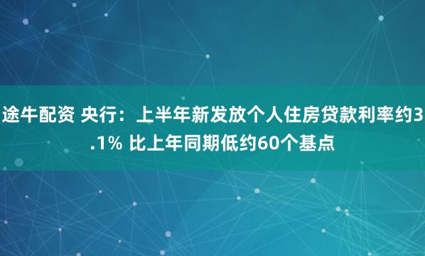 途牛配资 央行：上半年新发放个人住房贷款利率约3.1% 比上年同期低约60个基点