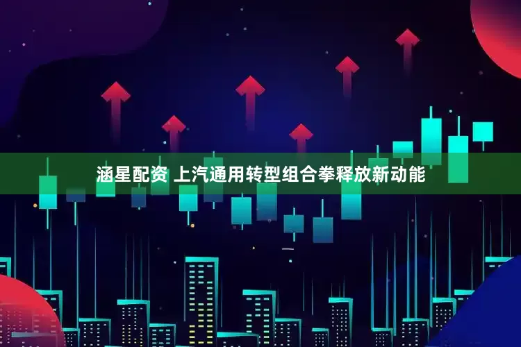 涵星配资 上汽通用转型组合拳释放新动能