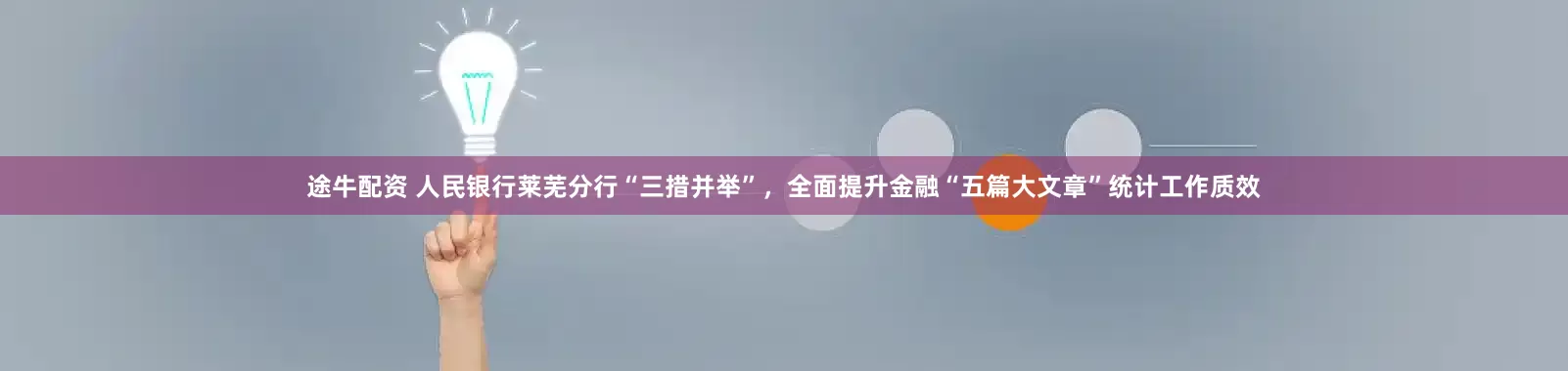 途牛配资 人民银行莱芜分行“三措并举”，全面提升金融“五篇大文章”统计工作质效