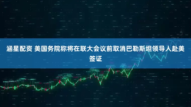 涵星配资 美国务院称将在联大会议前取消巴勒斯坦领导人赴美签证