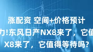 涨配资 空间+价格预计很有竞争力!东风日产NX8来了，它值得等待吗?