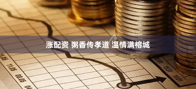 涨配资 粥香传孝道 温情满榕城